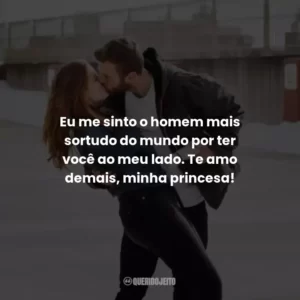 Eu me sinto o homem mais sortudo do mundo por ter você ao meu lado. Te amo demais, minha princesa!