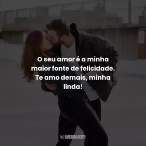 O seu amor é a minha maior fonte de felicidade. Te amo demais, minha linda!