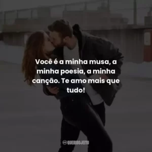 Você é a minha musa, a minha poesia, a minha canção. Te amo mais que tudo!