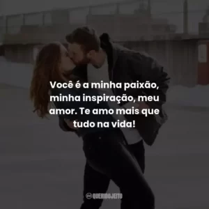 Você é a minha paixão, minha inspiração, meu amor. Te amo mais que tudo na vida!