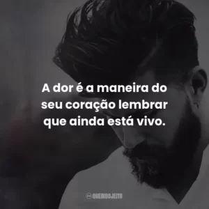 A dor é a maneira do seu coração lembrar que ainda está vivo.