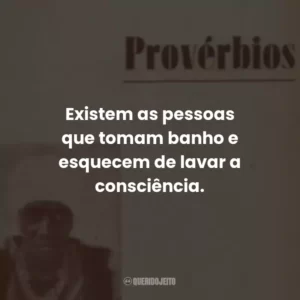 Existem as pessoas que tomam banho e esquecem de lavar a consciência.