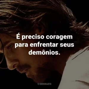 É preciso coragem para enfrentar seus demônios. – John Petty.
