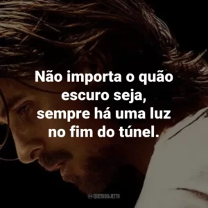 Não importa o quão escuro seja, sempre há uma luz no fim do túnel. – Russell Baze.
