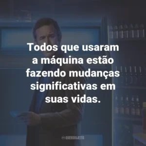 Todos que usaram a máquina estão fazendo mudanças significativas em suas vidas.