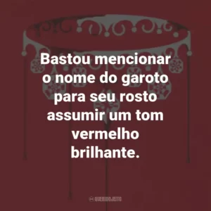 Bastou mencionar o nome do garoto para seu rosto assumir um tom vermelho brilhante.