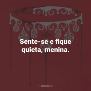 Sente-se e fique quieta, menina.