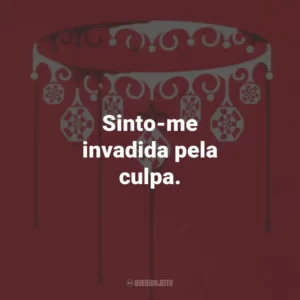 Sinto-me invadida pela culpa.