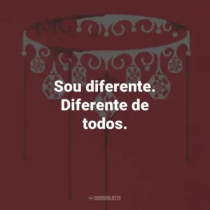 Sou diferente. Diferente de todos.