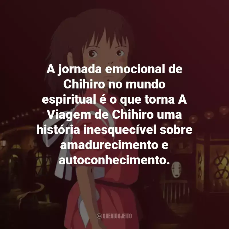 Frases do Filme A Viagem de Chihiro: A jornada emocional de Chihiro no mundo espiritual é o que torna A Viagem de Chihiro uma história inesquecível sobre amadurecimento e autoconhecimento.