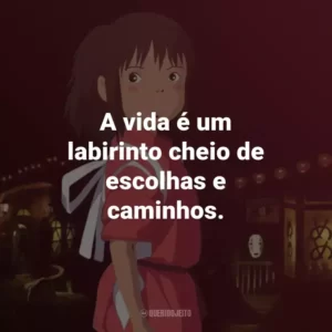 A vida é um labirinto cheio de escolhas e caminhos. – Kamaji.