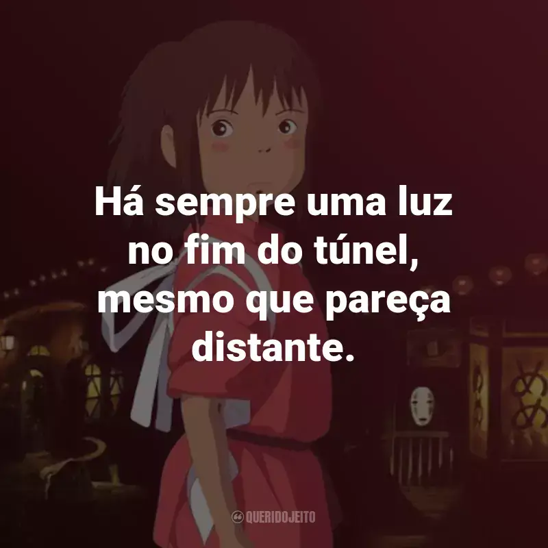 Frases do Filme A Viagem de Chihiro: Há sempre uma luz no fim do túnel, mesmo que pareça distante. - Chihiro.
