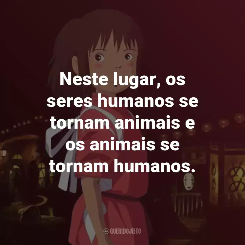 Frases do Filme A Viagem de Chihiro: Neste lugar, os seres humanos se tornam animais e os animais se tornam humanos. - Haku.