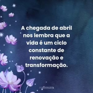 A chegada de abril nos lembra que a vida é um ciclo constante de renovação e transformação.