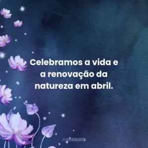 Celebramos a vida e a renovação da natureza em abril.