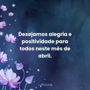Desejamos alegria e positividade para todos neste mês de abril.