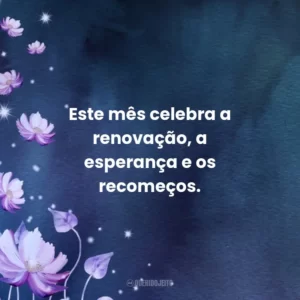 Este mês celebra a renovação, a esperança e os recomeços.