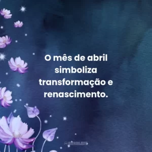 O mês de abril simboliza transformação e renascimento.