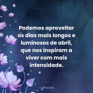 Podemos aproveitar os dias mais longos e luminosos de abril, que nos inspiram a viver com mais intensidade.