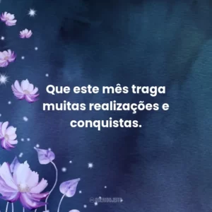 Que este mês traga muitas realizações e conquistas.