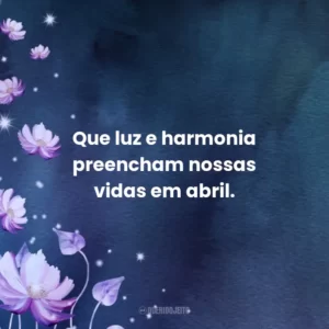 Que luz e harmonia preencham nossas vidas em abril.