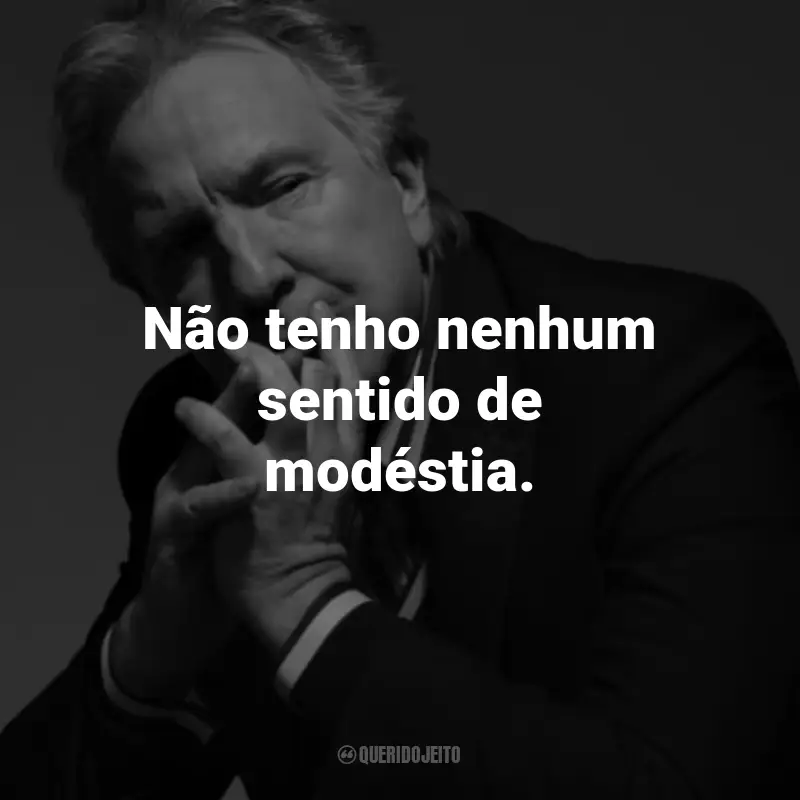Frases de Alan Rickman: Não tenho nenhum sentido de modéstia.
