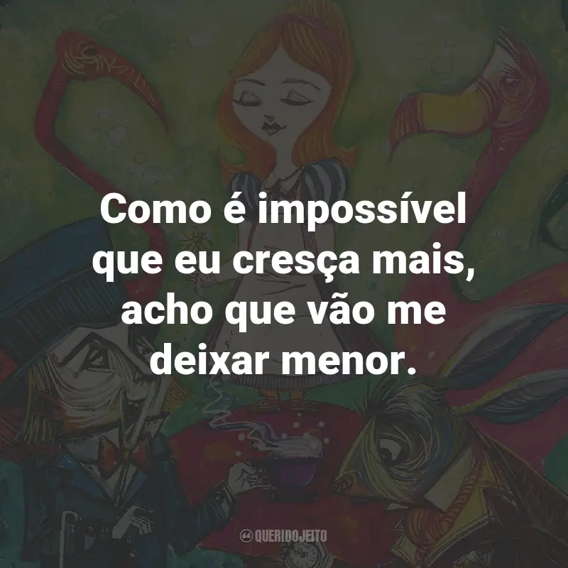 Frases do Livro Alice no País das Maravilhas: Como é impossível que eu cresça mais