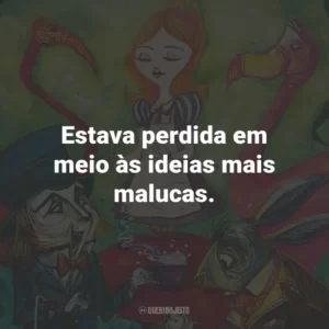 Estava perdida em meio às ideias mais malucas.