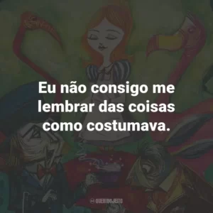 Eu não consigo me lembrar das coisas como costumava.