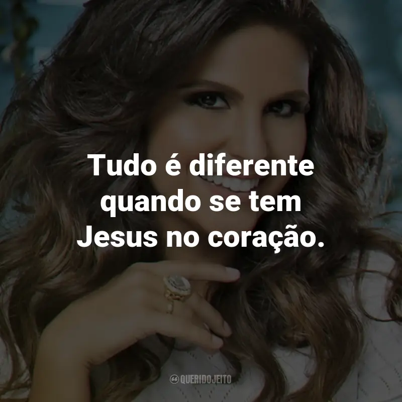 Frases de Aline Barros: Tudo é diferente quando se tem Jesus no coração.