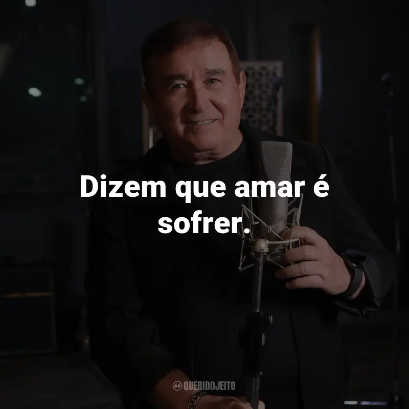 Frases do Amado Batista: Dizem que amar é sofrer.