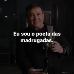 Eu sou o poeta das madrugadas.