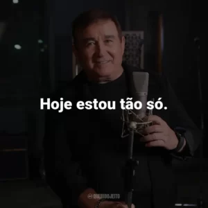 Hoje estou tão só.