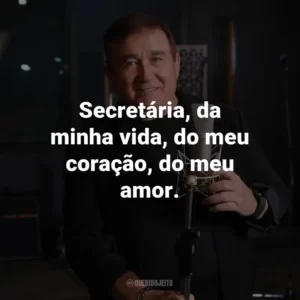 Secretária, da minha vida, do meu coração, do meu amor.