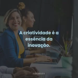 A criatividade é a essência da inovação.