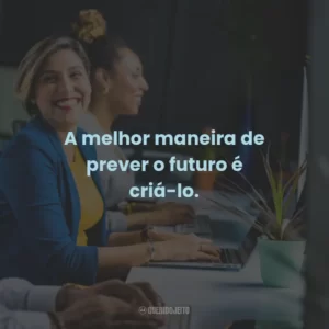 A melhor maneira de prever o futuro é criá-lo.