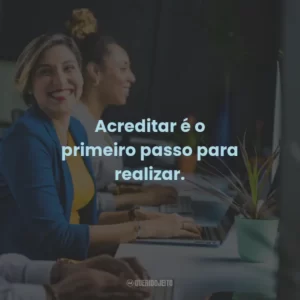 Acreditar é o primeiro passo para realizar.