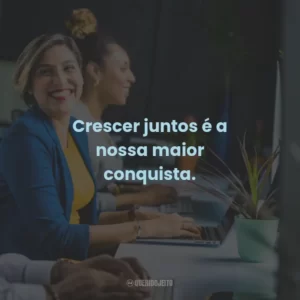 Crescer juntos é a nossa maior conquista.