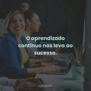 O aprendizado contínuo nos leva ao sucesso.