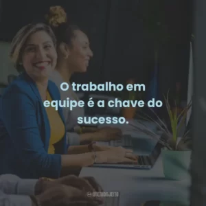 O trabalho em equipe é a chave do sucesso.