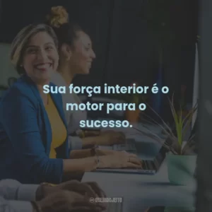 Sua força interior é o motor para o sucesso.