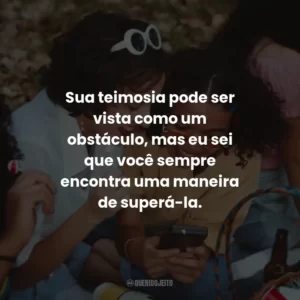 Sua teimosia pode ser vista como um obstáculo, mas eu sei que você sempre encontra uma maneira de superá-la.