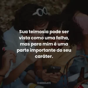 Sua teimosia pode ser vista como uma falha, mas para mim é uma parte importante do seu caráter.
