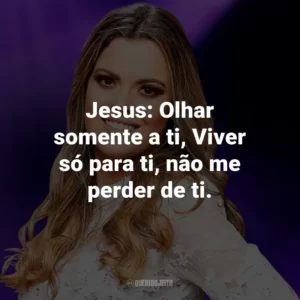 Jesus: Olhar somente a ti, Viver só para ti, não me perder de ti.