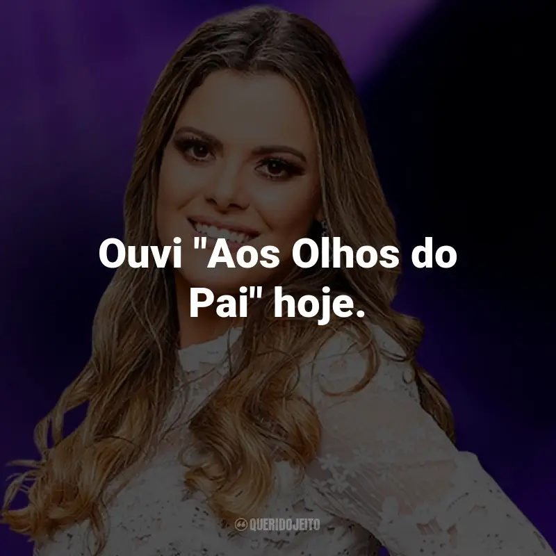 Frases da Ana Paula Valadão: Ouvi "Aos Olhos do Pai" hoje.
