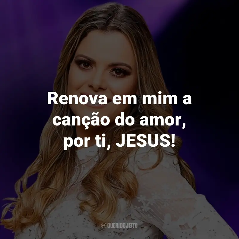 Frases da Ana Paula Valadão: Renova em mim a canção do amor, por ti, JESUS!