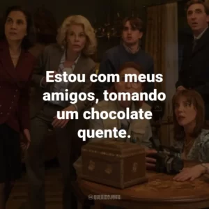 Estou com meus amigos, tomando um chocolate quente.