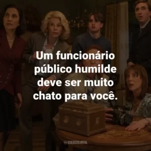 Um funcionário público humilde deve ser muito chato para você.