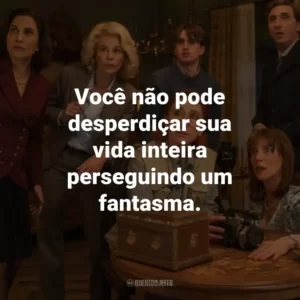 Você não pode desperdiçar sua vida inteira perseguindo um fantasma.