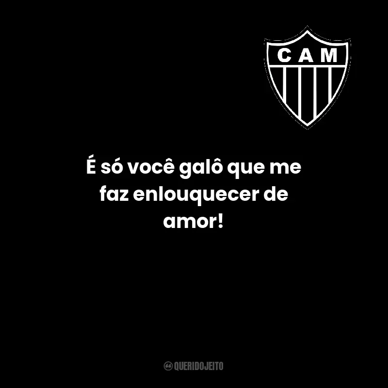 Frases do Clube Atlético Mineiro: É só você galô que me faz enlouquecer de amor!